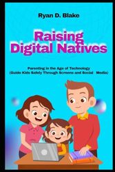 Raising Digital Natives Parenting in the Age of Technology Guide Kids Safely Through Screens and Social Media