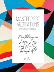 Masterpiece Meditations: Art Therapy Journal: Meditations on Love, Loss, and Healing Through Art