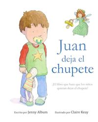 Juan deja el chupete: ¡El libro que hace que los niños quieran dejar el chupete!