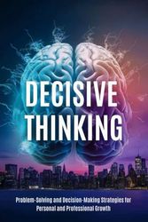 Decisive Thinking: Problem-Solving and Decision-Making Strategies for Personal and Professional Growth