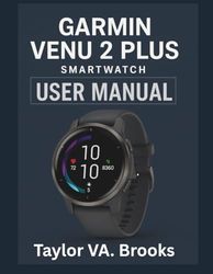 GARMIN VENU 2 PLUS SMARTWATCH OWNER’S MANUAL: A Comprehensive User Manual for Maximizing Your Experience with Fitness Tracking, Music, Connectivity, and Smart Features