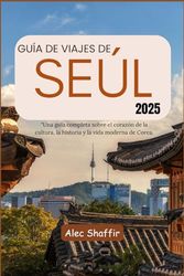 GUÍA DE VIAJES DE SEÚL 2025: Una guía completa sobre el corazón de la cultura, la historia y la vida moderna de Corea