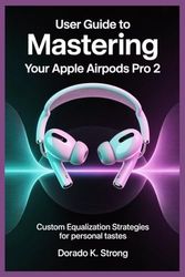 USER GUIDE TO MASTERING YOUR APPLE AIRPODS PRO 2: Custom Equalization Strategies for Personal Tastes