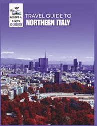 Northern Italy Travel Guide 2025–2026: Discover Hidden Gems and Timeless Treasures—From Milan, Venice, and Verona to the Shores of Como and Garda—With Authentic Adventures, Beautiful Routes