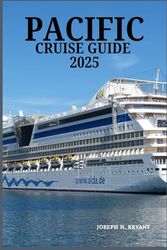 PACIFIC CRUISE GUIDE 2025: Essential Tips, Unforgettable Destinations, and Hidden Gems for Your Ocean Adventure