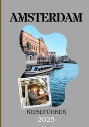 AMSTERDAM REISEFÜHRER 2025: Die ultimative Reiseroute zur Erkundung von Geschichte, Kultur und dem pulsierenden Leben vor Ort.