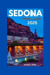 SEDONA TRAVEL GUIDE 2025: Exploring the Red Rocks, Spiritual Retreats, and Outdoor Adventures in Arizona’s Scenic Gem