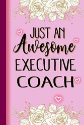 Just An Awesome EXECUTIVE COACH: EXECUTIVE COACH Gifts for Women... Lined Pink, Floral Notebook or Journal, EXECUTIVE COACH Journal Gift, 6*9, 100 pages, Notebook for EXECUTIVE COACH