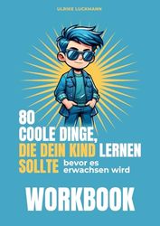 WORKBOOK - 80 coole Dinge, die dein Kind lernen sollte, bevor es erwachsen wird - das WORKBOOK: Für Kinder ab 8 Jahre, mit Aufgaben zum Buch, mir ... Anregungen zum spielerischen Lernen