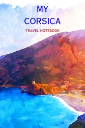 MY CORSICA TRAVEL NOTEBOOK: Ideal way to document your travel itinerary to this lovely French island