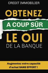 Crédit immobilier : Obtenez à coup sûr le oui de le banque en économisant des milliers d'euros: Comment obtenir à tous les coups votre prêt immobilier ... et les courtiers ne vous partageront jamais