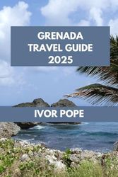 GRENADA TRAVEL GUIDE: Grenada Awaits: Discover the Island's Natural Wonders and Unique Experiences.