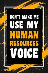 Don't Make Me Use My Human Resources Voice: Funny Gag Gift Idea for Coworker, Boss, Team Leaders, Office Manager, Teacher, Family and Best Friends, ... College-Ruled Notebook, 6"x9", 110 Pages