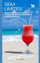 Sem Limites:: Guia Prático para Viagens Autônomas e Econômicas