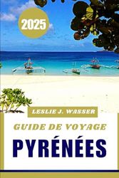 GUIDE DE VOYAGE PYRÉNÉES 2025: Découvrez des montagnes à couper le souffle, des villages pittoresques et des aventures en plein air.