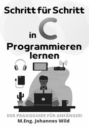 Schritt für Schritt in C Programmieren lernen: Der Praxisguide für Anfänger!