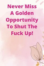 Motivational and Funny Quote Notebook, Never Miss A Golden Opportunity to Shut Up: Journal with 110 Pages 6 x 9