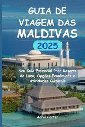 GUIA DE VIAGEM DAS MALDIVAS 2025: Seu Guia Essencial Para Resorts de Luxo, Opções Econômicas e Atividades Culturais