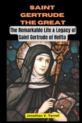 Saint Gertrude the Great: The Remarkable Life & Legacy of Saint Gertrude of Helfta