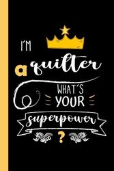 I'm A Quilter What's Your Superpower ?: Funny Quilter Appreciation Gift, 6*9, 100 pages, Notebook for Quilter