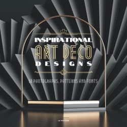 Inspirational Art Deco Designs: 50 Photographs, Patterns and Fonts: For Designers and Everyone Who Loves Art Deco