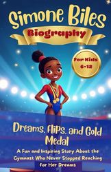Simone Biles Biography: Dreams, Flips, and Gold Medal: A Fun and Inspiring Story About the Gymnast Who Never Stopped Reaching For Her Dreams