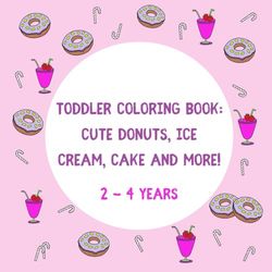 Toddler Coloring Book: Cute Donuts, Ice Cream, Cake and More!