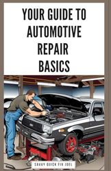 Your Guide to Automotive Repair Basics: Essential Techniques for DIY Oil Changes, Brake Jobs, Spark Plug Replacement, Battery Swaps, Fluid Flushes and More to Maintain Your Car Like a Pro