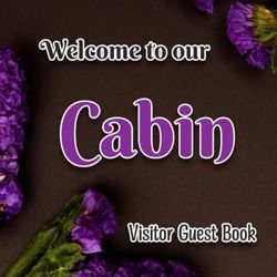 Welcome to Our Cabin Guest Book: Sign in Log Book for Mountain Chalet or Lake Cabin Vacation Rental, Airbnb, Guest House, Bed & Breakfast & More… | Purple Flowers Theme