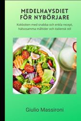 Medelhavsdiet För Nybörjare: Kokboken med snabba och enkla recept, hälsosamma måltider och italiensk stil