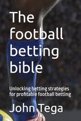 The football betting bible: Unlocking betting strategies for profitable football betting