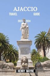 Ajaccio Travel Guide 2023-2024: The Ultimate Guide to Top Attractions, Things to do, Itinerary, Best Activities, Accommodation (Hotels) Foods (Restaurants) Culture and History of Ajaccio