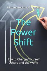 The Power Shift: How to Change Yourself, Others and the World