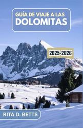 GUÍA DE VIAJE A LAS DOLOMITAS 2025-2026: Viajes inolvidables a través de la majestuosidad alpina, pueblos atemporales y el alma de la vida en la montaña