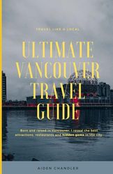 Ultimate Vancouver Travel Guide: Born and raised in Vancouver, I reveal the best attractions, restaurants, and hidden gems in the city