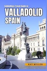GoldenRays Travel Guide To Valladolid, Spain: Unlock Hidden Gems and Secret Spots in the City!
