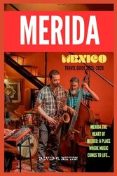 MERIDA, MEXICO TRAVEL GUIDE 2025-2026: "Mérida Unfiltered: A Hilarious, Mouthwatering, and Adventure-Packed Guide to Mexico’s Friendliest City—Tacos, ... Ruins & Mezcal-Fueled Dance Moves Included!"