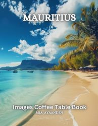 Mauritius Images Coffee Table Book for All : Beautiful Pictures Tour Generated By AI for Relaxing & Meditation, for Travel & Beaches Lovers, & for ... Boundaries of Traditional Artistic Creation.