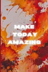 Make Today Amazing: A Journal for Positivity and Growth: Inspire Creativity and Reflect Daily