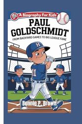 PAUL GOLDSCHMIDT: From Backyard Games To Big League Fame - A Biography For Kids