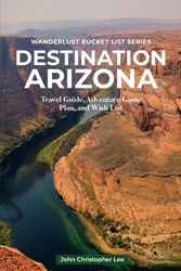 Destination Arizona: Travel and Adventure Guide Exploring Different Regions plus FREE BONUS- 51 Top Arizona Bucket List Places and 5 Arizona Regional Recipes