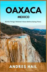 Oaxaca Travel Guide 2024: All the Things I Wished I Knew Before Going There.