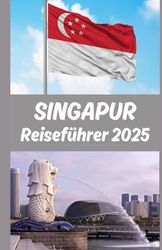 Singapur Reiseführer 2025: Eine vollständige Reise durch die ikonischen Wahrzeichen der Löwenstadt, versteckte Juwelen, kulinarische Genüsse, ... praktische Tipps für den modernen Reisenden.