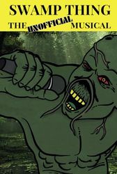 Swamp Thing the Unofficial Musical: The script, songs, and call for support.