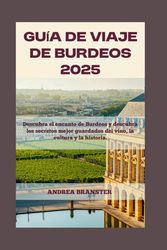 GUÍA DE VIAJE DE BURDEOS 2025: Descubra el encanto de Burdeos y descubra los secretos mejor guardados del vino, la cultura y la historia.