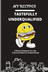 Tastefully Underqualified: A Culinary Notebook for the Overconfident and Undertrained: Where kitchen dreams are made up and the measurements don’t matter