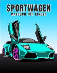 Sportwagen Malbuch für Kinder: Erstaunliche leistungsstarke Autos-Sammlung. Coole Supersportwagen, Luxusautos... für Auto-Enthusiasten. Entspannende ... Jugendliche, Jungen und Autoliebhaber.