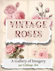Vintage Roses: A Gallery of Imagery for Collage Art