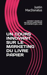 UN COURS INNOVANT SUR LE MARKETING DU LIVRE PAPIER: COMMENT VENDRE UN MILLION DE COPIES PAPIER DE N'IMPORTE QUEL LIVRE