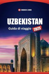 UZBEKISTAN Guida di viaggio 2025: Esplora Tashkent, Samarcanda e Bukhara con consigli locali, itinerari, cultura, cibo e destinazioni imperdibili